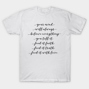 your mind will always believe everything you tell it feed it faith feed it truth feed it with love T-Shirt